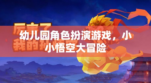 小小悟空大冒險，幼兒園角色扮演游戲的奇妙之旅