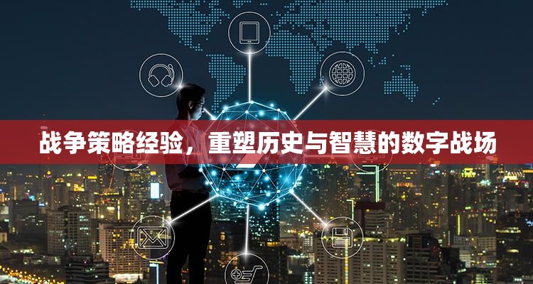 重塑歷史與智慧的數(shù)字戰(zhàn)場(chǎng)，戰(zhàn)爭(zhēng)策略經(jīng)驗(yàn)的應(yīng)用與啟示