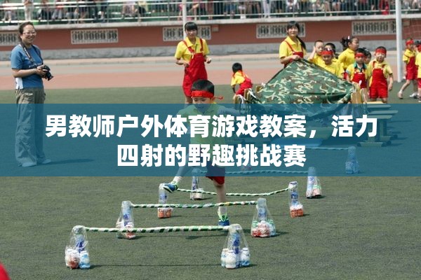 活力四射的野趣挑戰(zhàn)賽，男教師戶外體育游戲教案