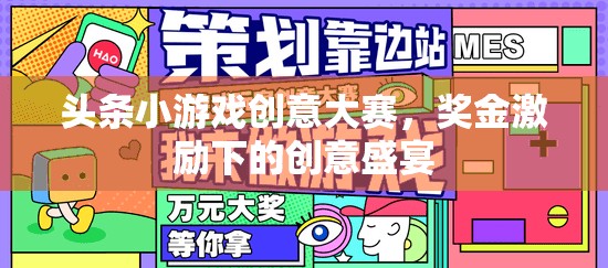 創(chuàng)意無界，大獎在望，頭條小游戲創(chuàng)意大賽點(diǎn)燃創(chuàng)意盛宴