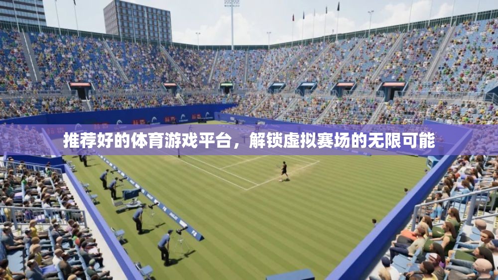 解鎖虛擬賽場，探索頂級體育游戲平臺的無限可能