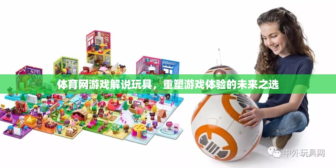 重塑游戲體驗(yàn)，體育網(wǎng)游戲解說(shuō)玩具的未來(lái)之選