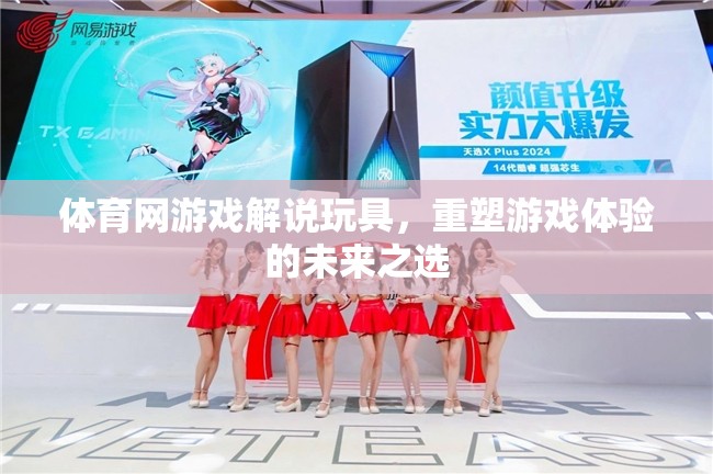 重塑游戲體驗(yàn)，體育網(wǎng)游戲解說(shuō)玩具的未來(lái)之選