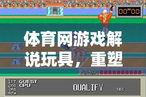 重塑游戲體驗(yàn)，體育網(wǎng)游戲解說(shuō)玩具的未來(lái)之選