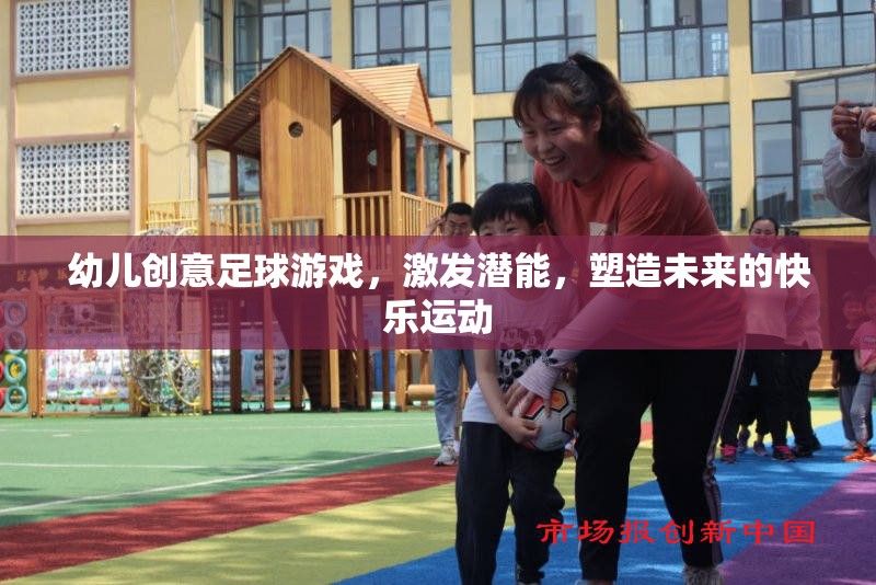 幼兒創(chuàng)意足球游戲，激發(fā)潛能，塑造未來(lái)快樂(lè)運(yùn)動(dòng)