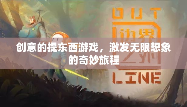 創(chuàng)意的提東西游戲，激發(fā)無(wú)限想象的奇妙旅程
