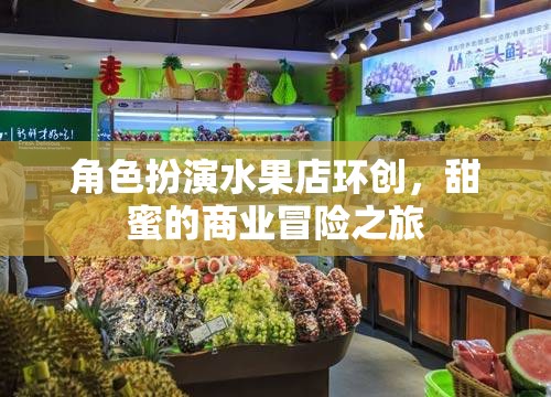 角色扮演水果店環(huán)創(chuàng)，甜蜜的商業(yè)冒險之旅