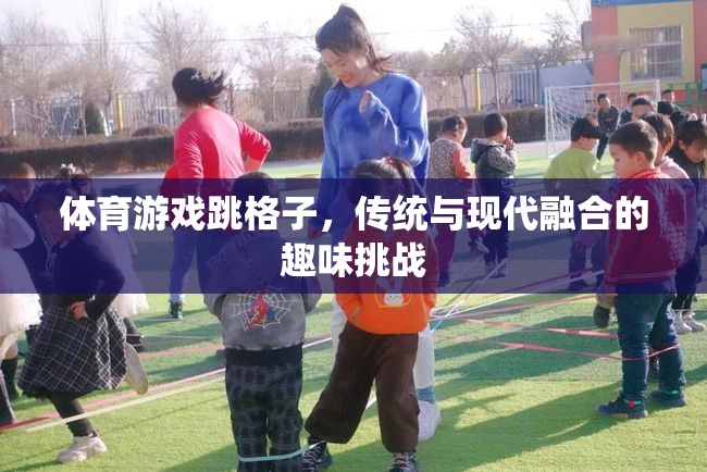 傳統(tǒng)與現(xiàn)代融合，跳格子體育游戲的趣味挑戰(zhàn)  第3張