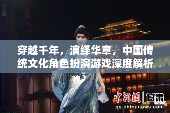 穿越千年，演繹華章，中國傳統(tǒng)文化角色扮演游戲的深度解析