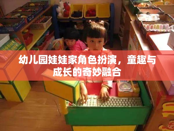 童趣與成長(zhǎng)的奇妙融合，幼兒園娃娃家角色扮演