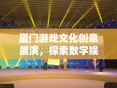 廈門游戲文化創(chuàng)意展演，探索數(shù)字娛樂(lè)的無(wú)限可能