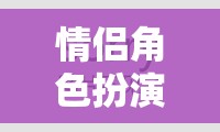情侶角色扮演，共繪愛(ài)的浪漫劇本