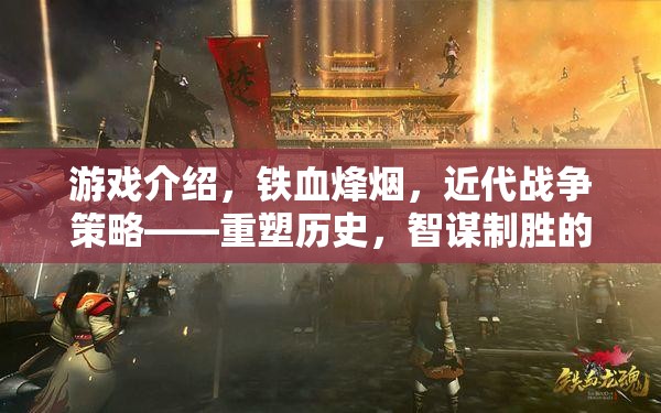 鐵血烽煙，重塑歷史的近代戰(zhàn)爭策略游戲