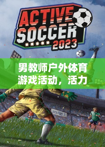 男教師戶外體育游戲，活力與激情的精彩碰撞  第3張