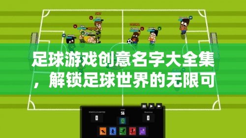 解鎖足球游戲創(chuàng)意，探索無(wú)限可能的足球世界