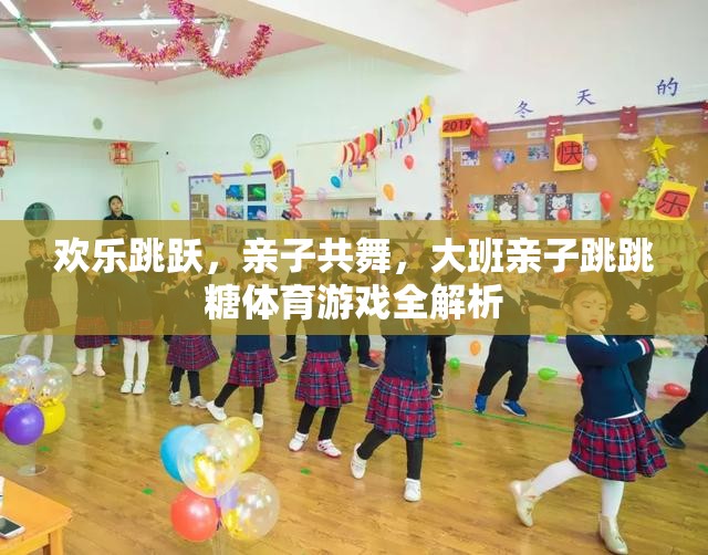 歡樂跳躍，大班親子跳跳糖體育游戲全解析