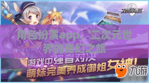 探索二次元奇幻世界，角色扮演app的奇妙之旅