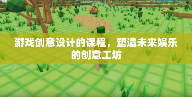 塑造未來(lái)娛樂(lè)，游戲創(chuàng)意設(shè)計(jì)課程引領(lǐng)創(chuàng)意工坊