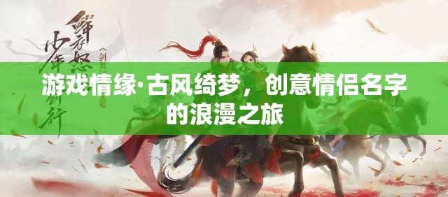 游戲情緣·古風(fēng)綺夢，創(chuàng)意情侶名字的浪漫之旅