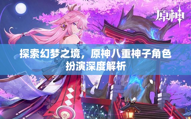探索幻夢(mèng)之境，原神八重神子角色扮演深度解析