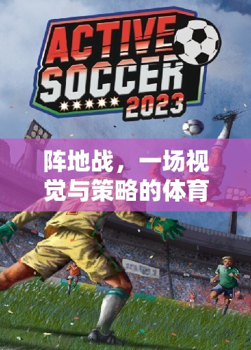 陣地戰(zhàn)，視覺(jué)與策略的體育游戲盛宴