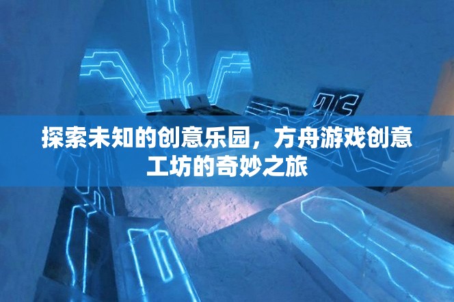 方舟游戲創(chuàng)意工坊，探索未知的創(chuàng)意樂園