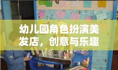 創(chuàng)意美發(fā)店，幼兒園角色扮演的樂(lè)趣與教育融合