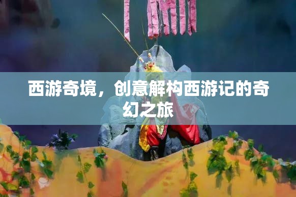 西游奇境，創(chuàng)意解構西游記的奇幻之旅