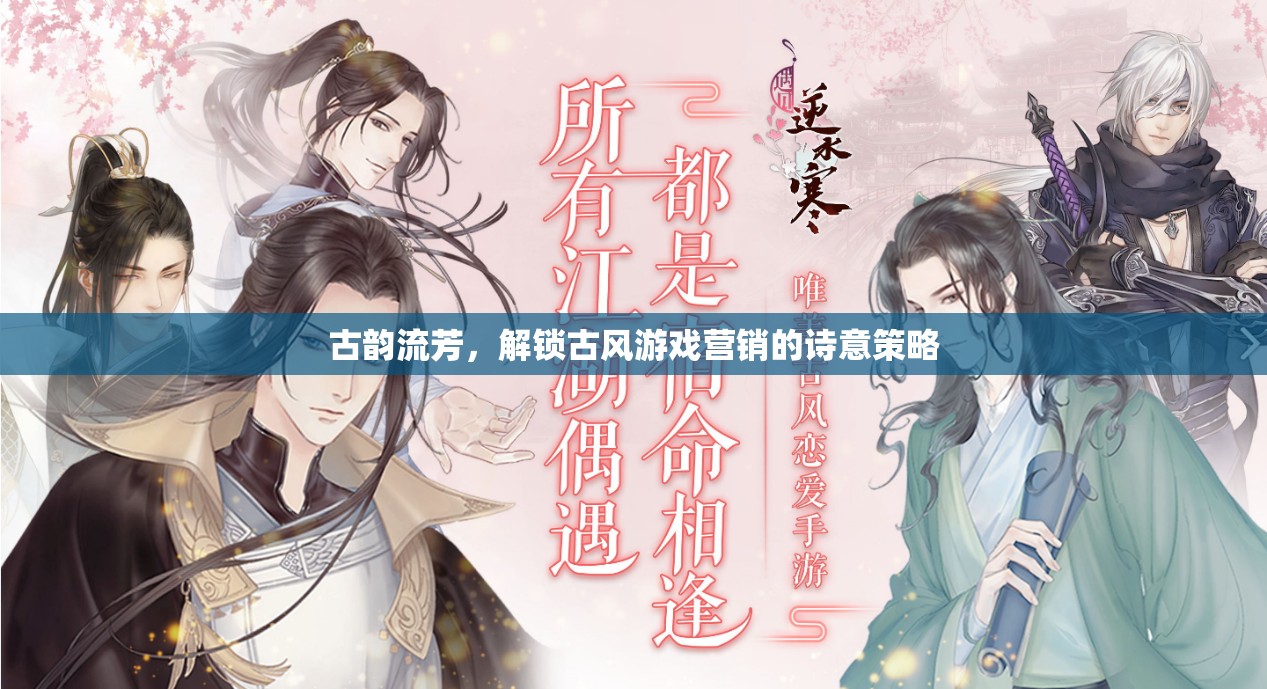 古韻流芳，解鎖古風游戲營銷的詩意策略