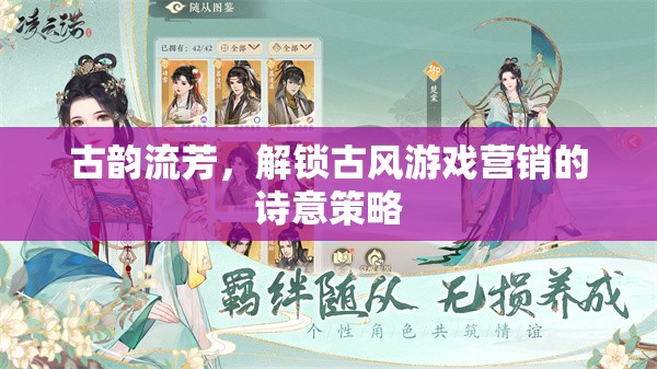 古韻流芳，解鎖古風游戲營銷的詩意策略