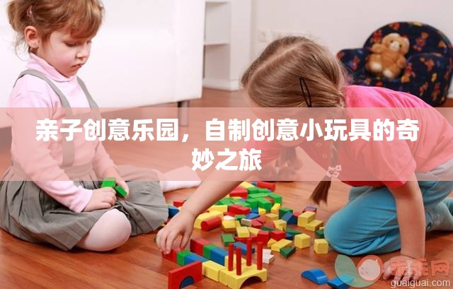 親子創(chuàng)意樂園，自制小玩具的奇妙旅程