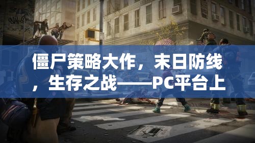 PC平臺上的生存智慧與勇氣較量，僵尸策略大作末日防線