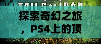 探索奇幻之旅，PS4上的頂級(jí)角色扮演游戲推薦