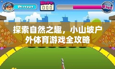 小山坡戶外體育游戲全攻略，解鎖自然之趣的無(wú)限可能