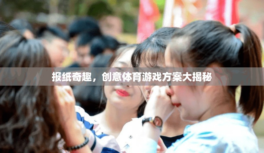 創(chuàng)意體育游戲方案大揭秘，解鎖報(bào)紙奇趣新玩法