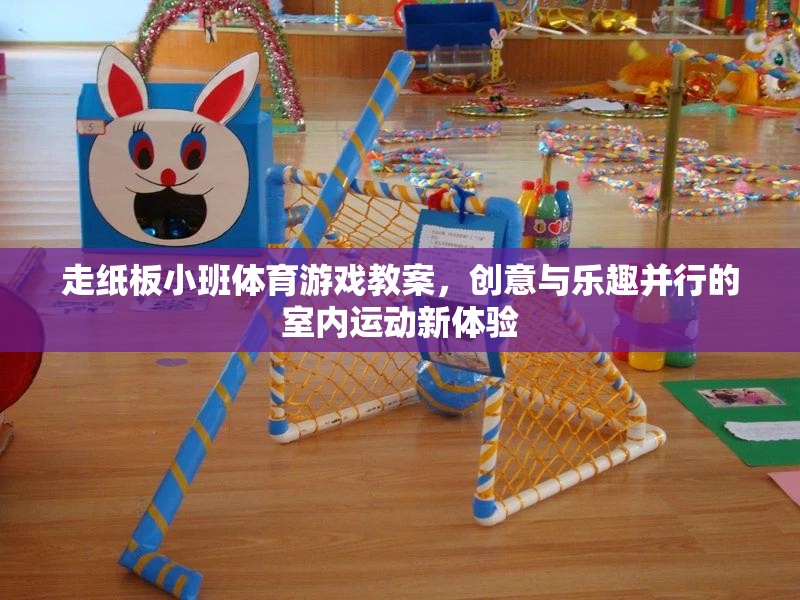 創(chuàng)意走紙板，打造室內(nèi)運(yùn)動(dòng)新體驗(yàn)的趣味小班體育游戲