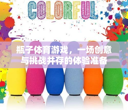 創(chuàng)意與挑戰(zhàn)并存的瓶子體育游戲，一場別開生面的體驗(yàn)