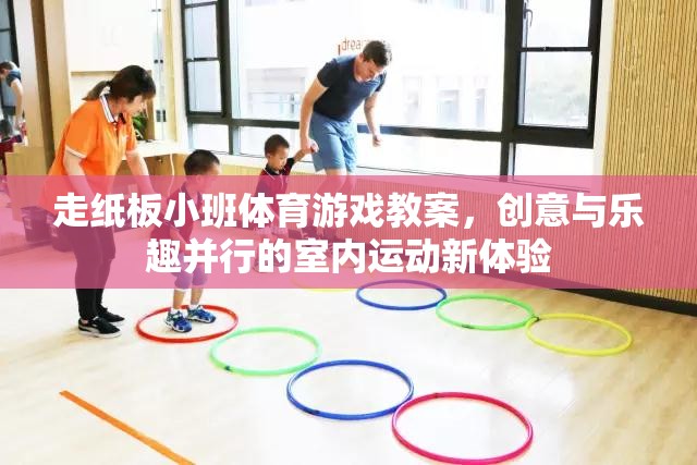 創(chuàng)意走紙板，打造室內(nèi)運(yùn)動(dòng)新體驗(yàn)的趣味小班體育游戲