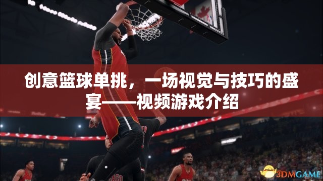 籃球技巧大挑戰(zhàn)，一場(chǎng)視覺(jué)與技巧的極致盛宴——?jiǎng)?chuàng)意籃球單挑視頻游戲介紹