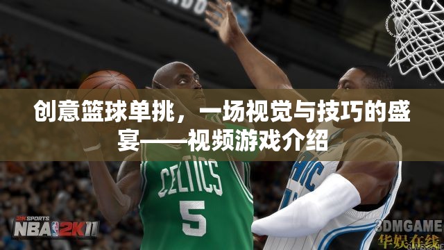 籃球技巧大挑戰(zhàn)，一場(chǎng)視覺(jué)與技巧的極致盛宴——?jiǎng)?chuàng)意籃球單挑視頻游戲介紹