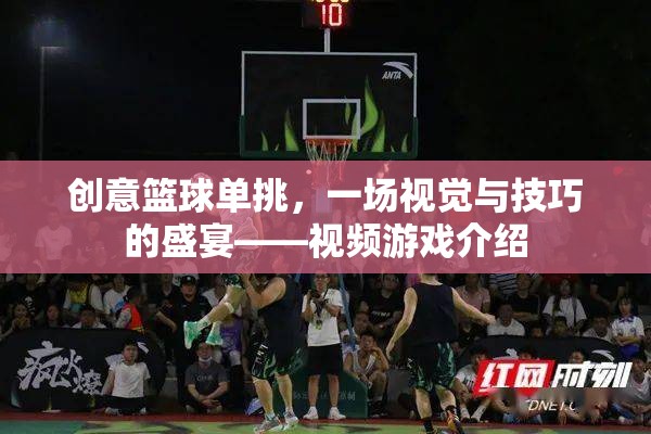 籃球技巧大挑戰(zhàn)，一場(chǎng)視覺(jué)與技巧的極致盛宴——?jiǎng)?chuàng)意籃球單挑視頻游戲介紹