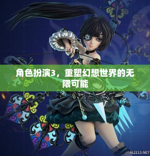 重塑幻想世界的無限可能，角色扮演3的探索與創(chuàng)造
