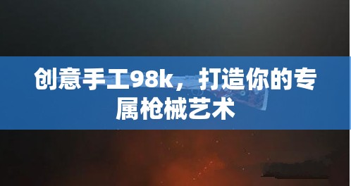 創(chuàng)意手工98k，打造你的專(zhuān)屬槍械藝術(shù)