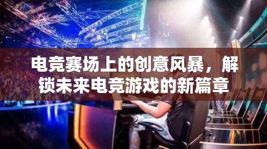 解鎖未來電競，電競賽場上的創(chuàng)意風(fēng)暴引領(lǐng)游戲新篇章