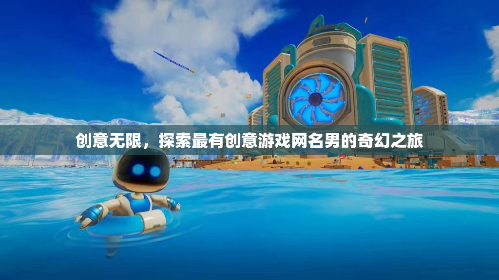 創(chuàng)意無(wú)限，探索最有創(chuàng)意游戲網(wǎng)名男的奇幻之旅