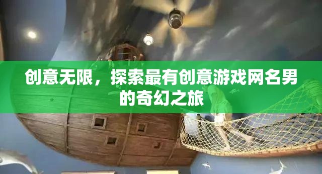 創(chuàng)意無(wú)限，探索最有創(chuàng)意游戲網(wǎng)名男的奇幻之旅