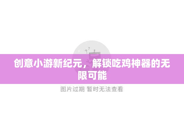 解鎖吃雞神器，創(chuàng)意小游新紀元的無限可能
