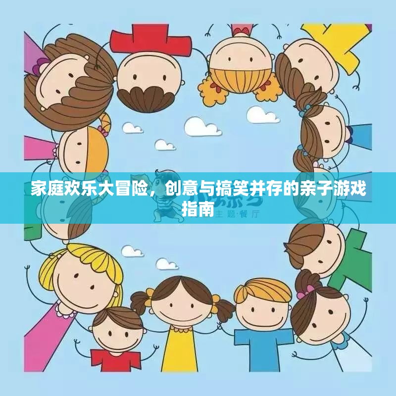 家庭歡樂大冒險，創(chuàng)意與搞笑的親子游戲指南  第3張