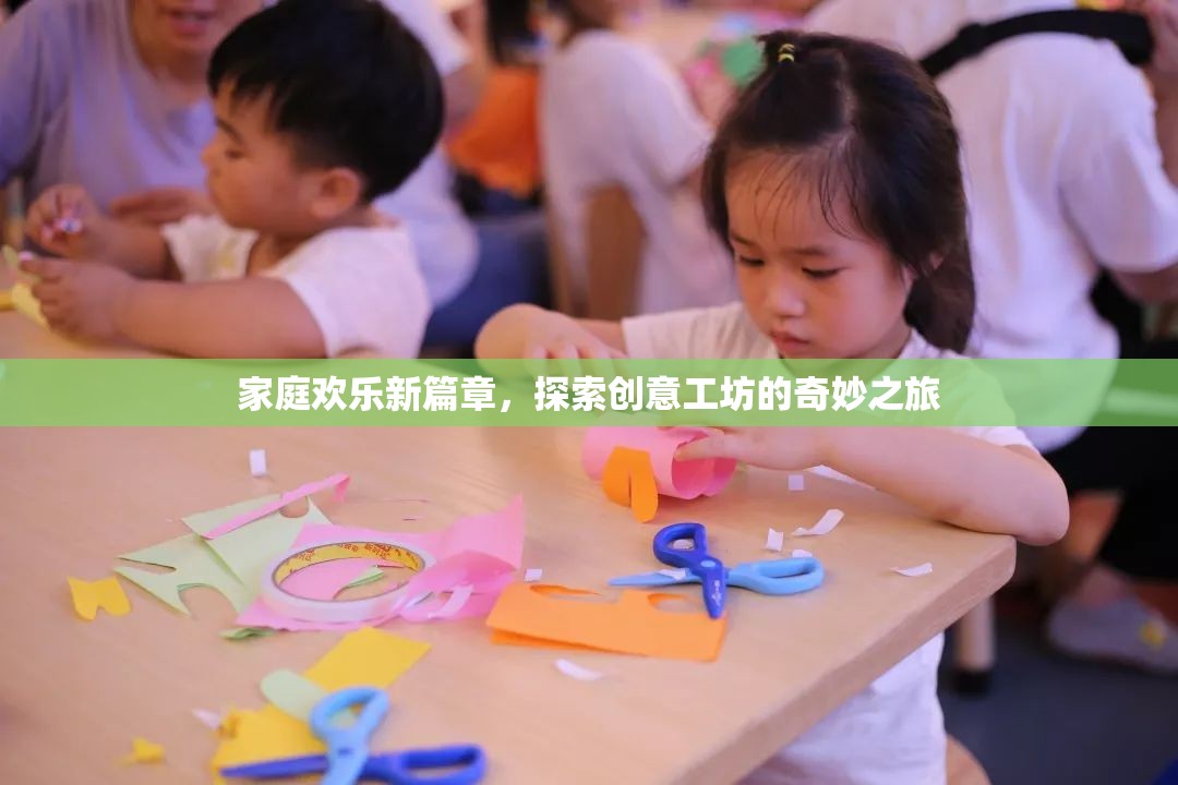 家庭歡樂(lè)新篇章，探索創(chuàng)意工坊的奇妙之旅