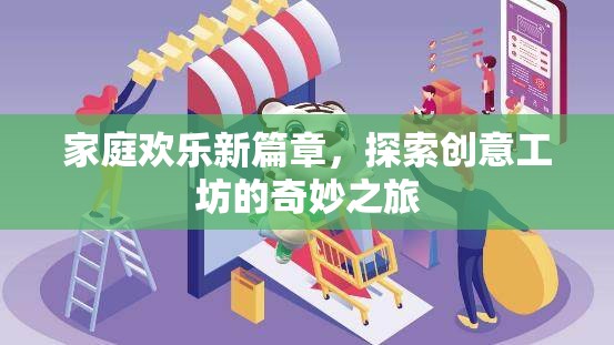 家庭歡樂(lè)新篇章，探索創(chuàng)意工坊的奇妙之旅